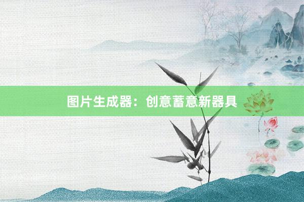 图片生成器：创意蓄意新器具