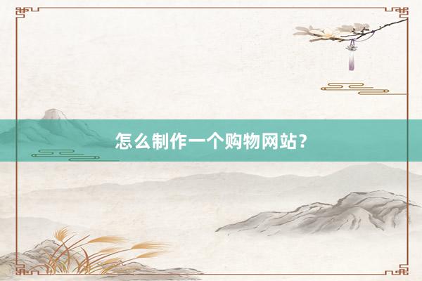 怎么制作一个购物网站？