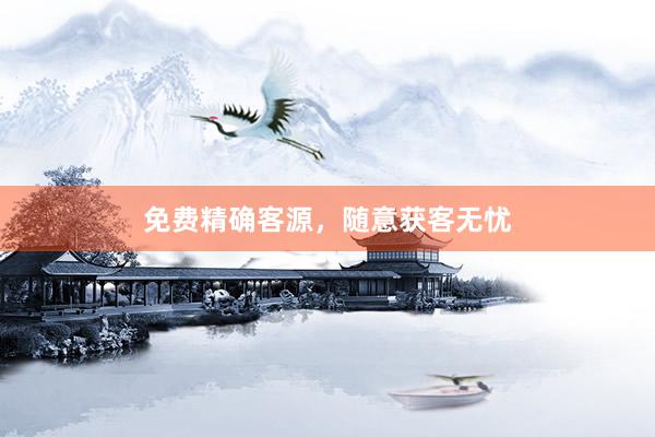 免费精确客源，随意获客无忧