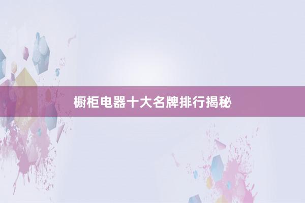 橱柜电器十大名牌排行揭秘