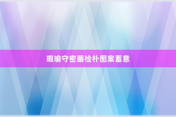 瑕瑜守密画检朴图案蓄意