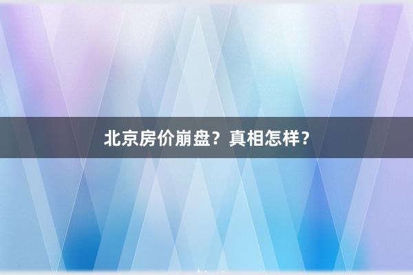 北京房价崩盘？真相怎样？