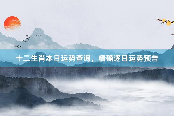 十二生肖本日运势查询，精确逐日运势预告