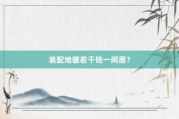 装配地暖若干钱一闲居？
