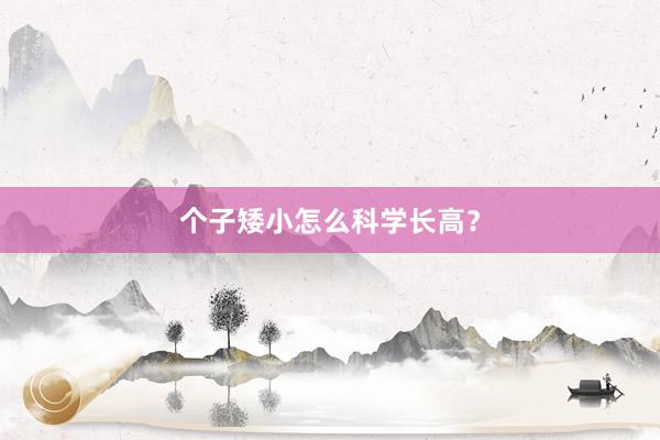 个子矮小怎么科学长高？