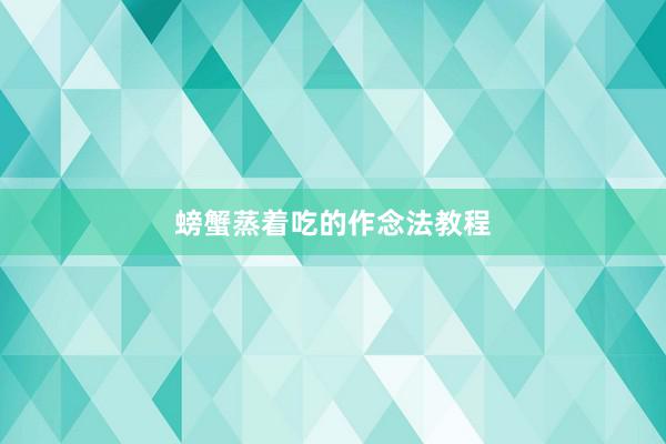 螃蟹蒸着吃的作念法教程