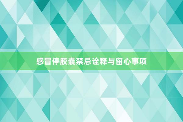 感冒停胶囊禁忌诠释与留心事项